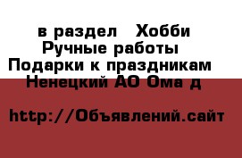  в раздел : Хобби. Ручные работы » Подарки к праздникам . Ненецкий АО,Ома д.